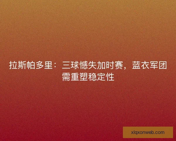 拉斯帕多里：三球憾失加时赛，蓝衣军团需重塑稳定性
