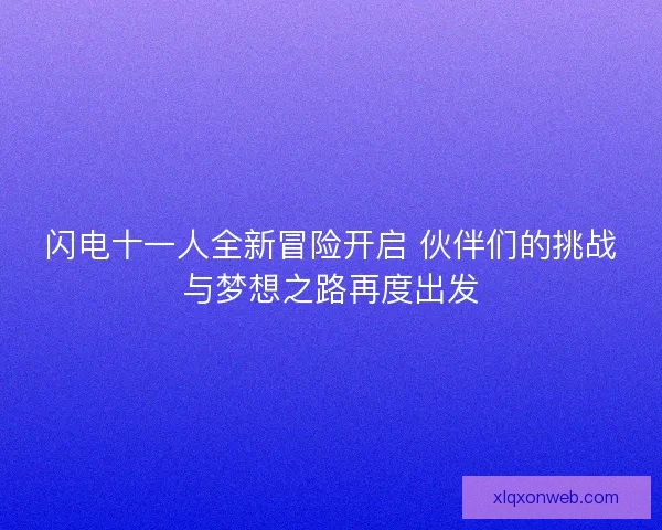 闪电十一人全新冒险开启 伙伴们的挑战与梦想之路再度出发