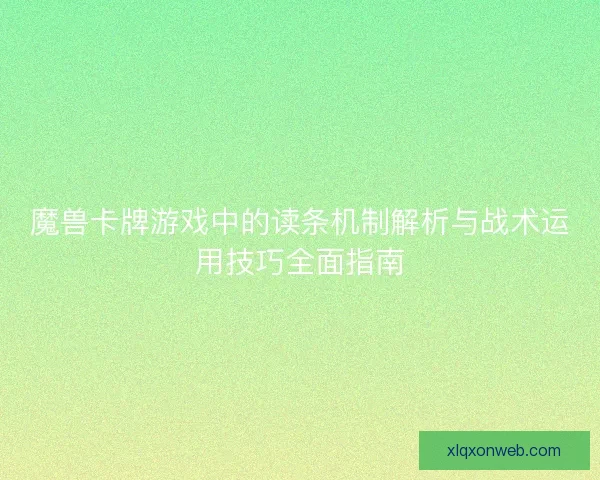 魔兽卡牌游戏中的读条机制解析与战术运用技巧全面指南