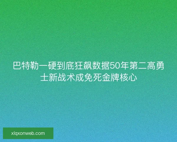 巴特勒一硬到底狂飙数据50年第二高勇士新战术成免死金牌核心