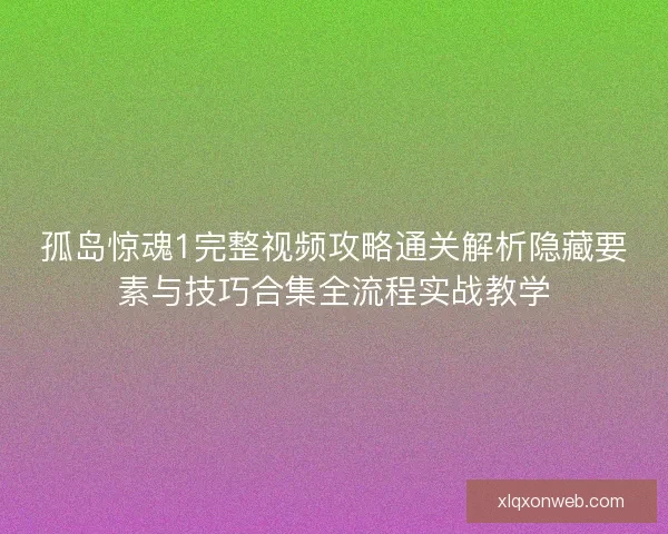 孤岛惊魂1完整视频攻略通关解析隐藏要素与技巧合集全流程实战教学