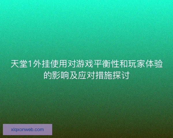 天堂1外挂使用对游戏平衡性和玩家体验的影响及应对措施探讨