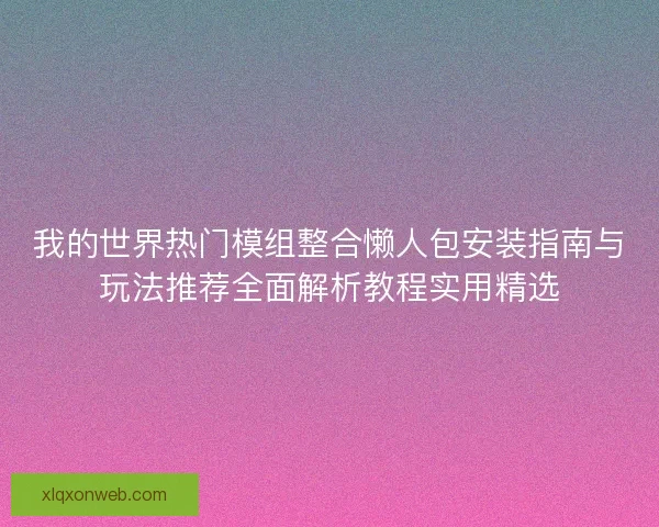 我的世界热门模组整合懒人包安装指南与玩法推荐全面解析教程实用精选